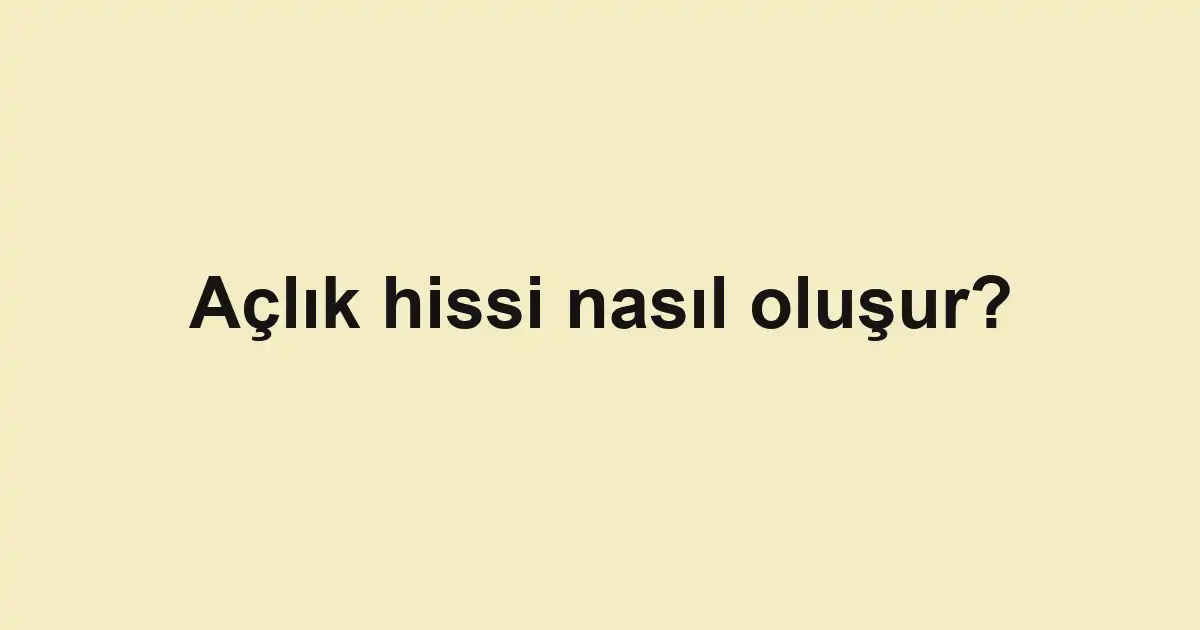 Açlık hissi nasıl oluşur?