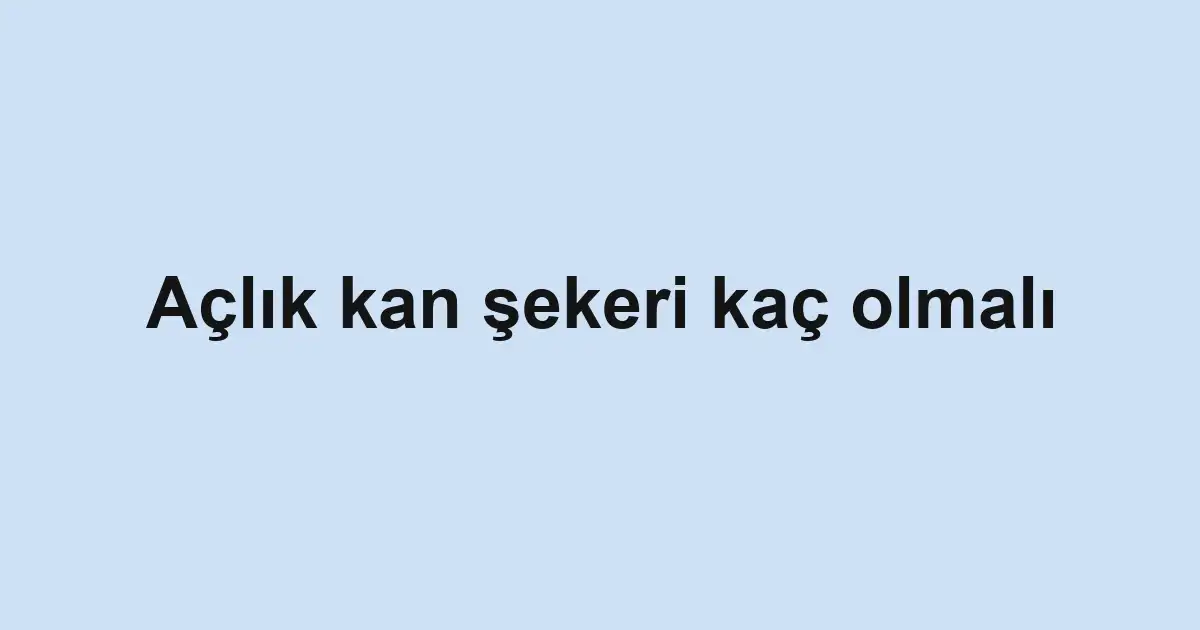 Açlık kan şekeri kaç olmalı