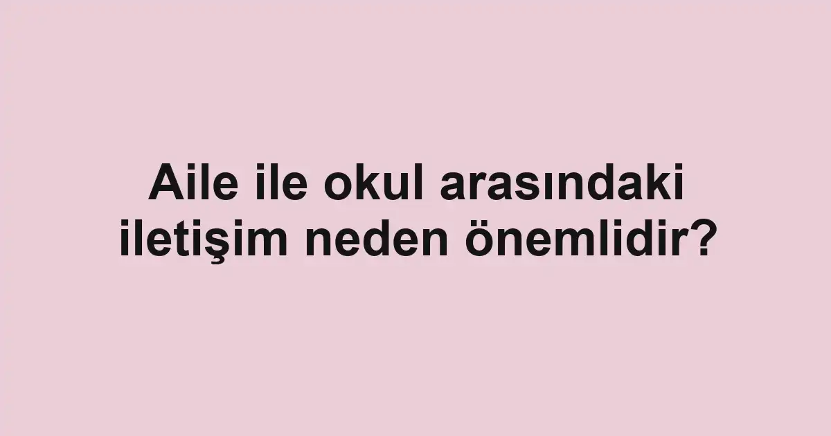 Aile ile okul arasındaki iletişim neden önemlidir?