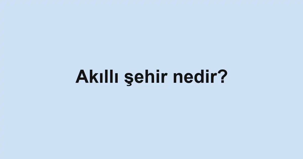 Akıllı şehir nedir?