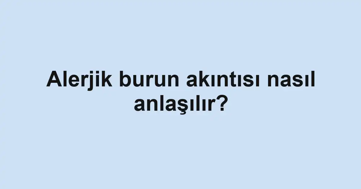 Alerjik burun akıntısı nasıl anlaşılır?