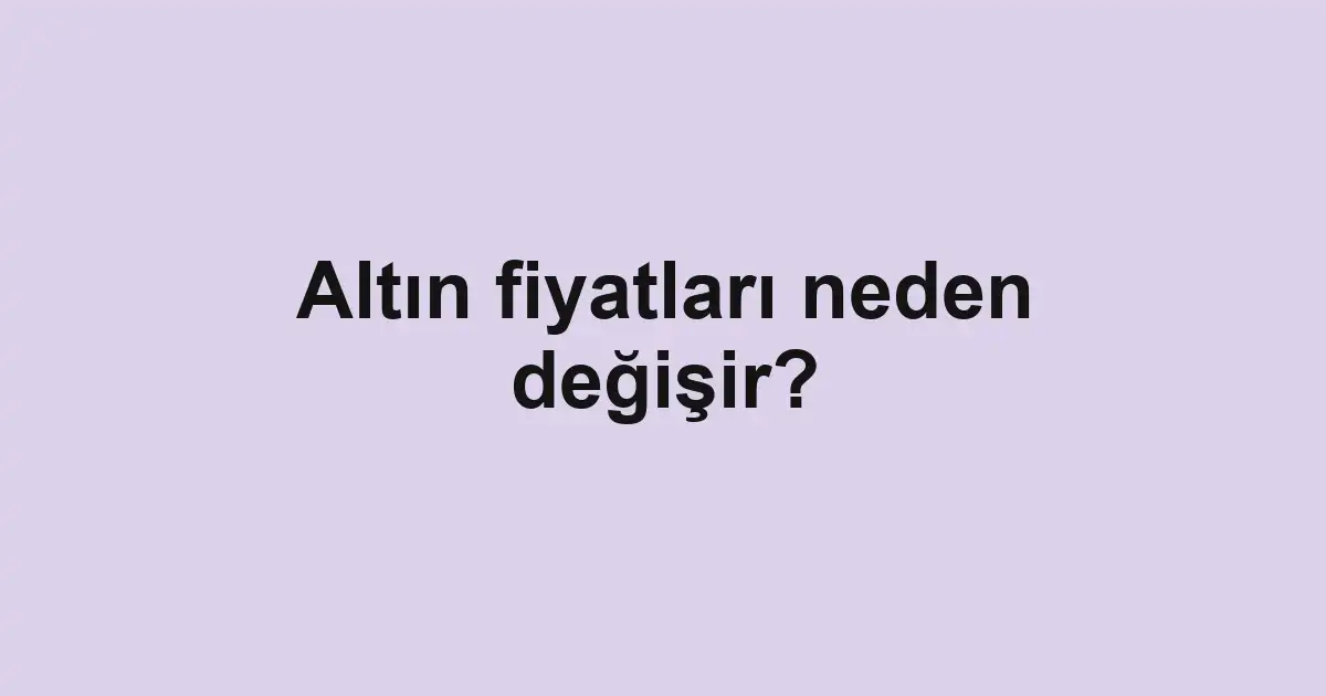Altın fiyatları neden değişir?