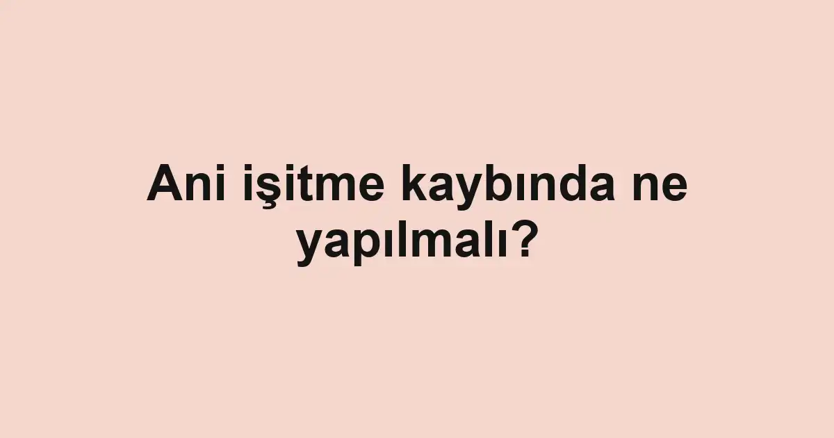 Ani işitme kaybında ne yapılmalı?