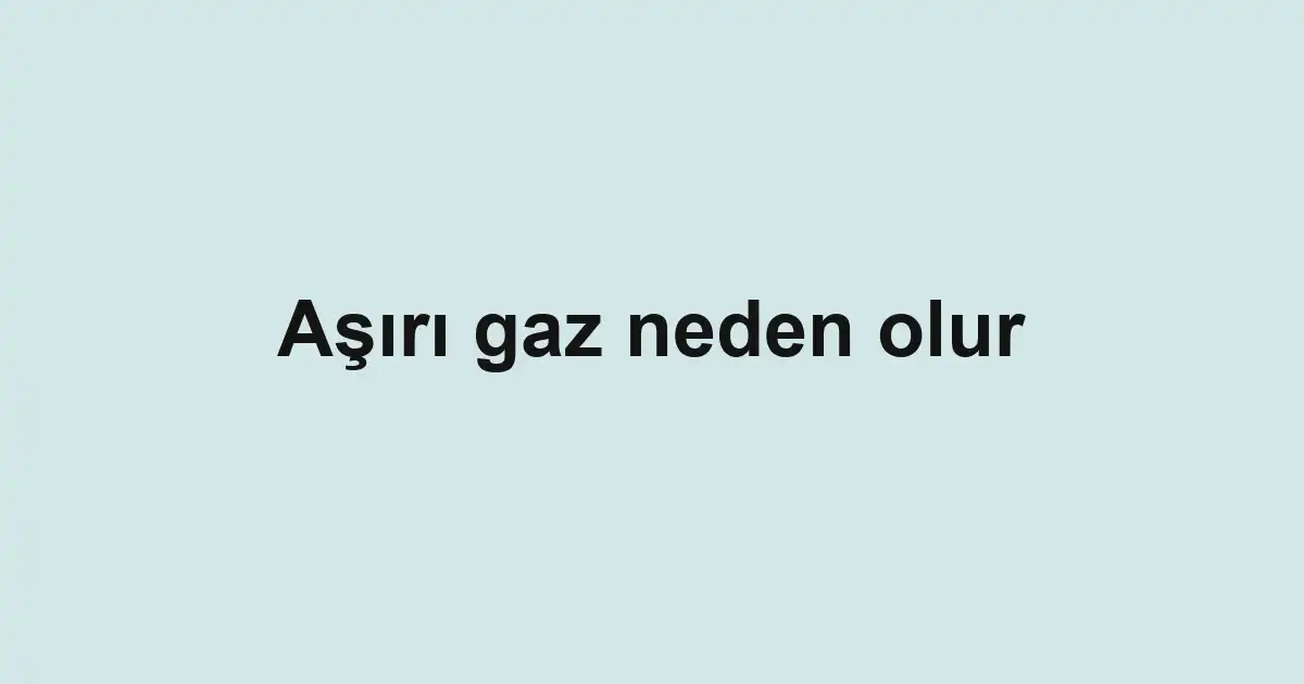 Aşırı gaz neden olur