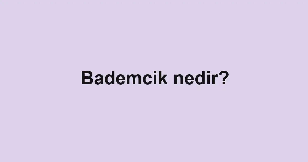 Bademcik nedir?