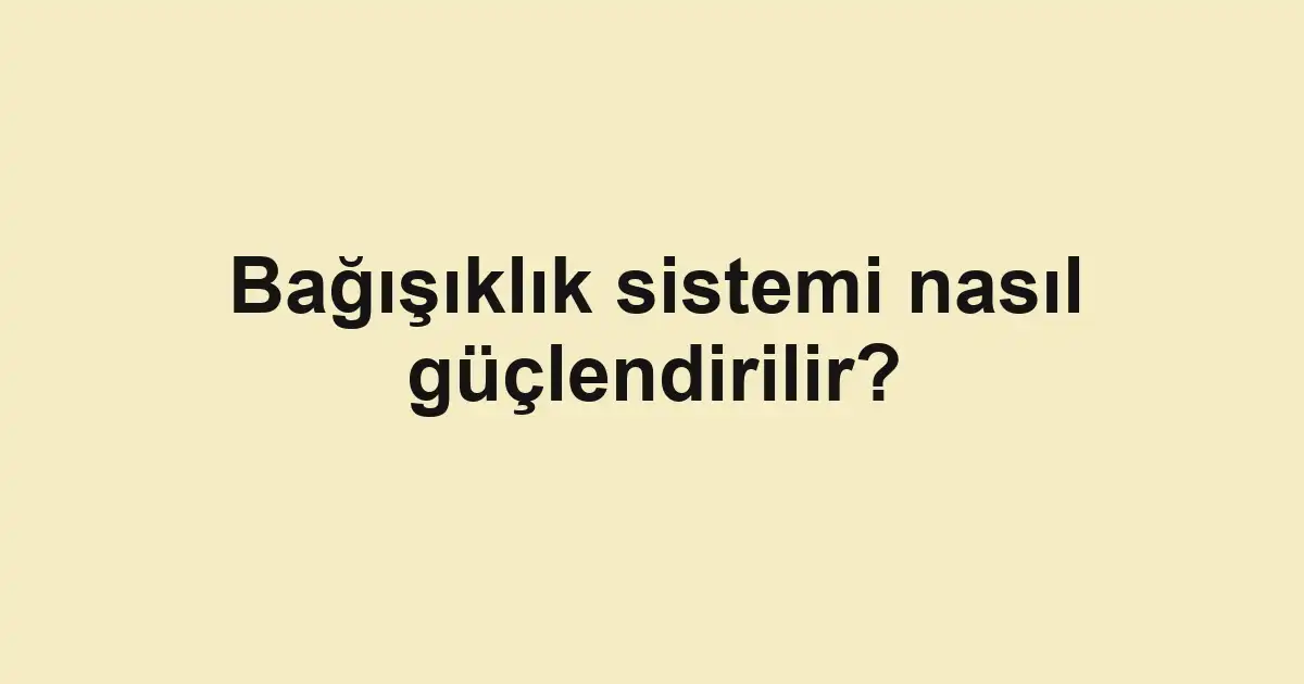 Bağışıklık sistemi nasıl güçlendirilir?
