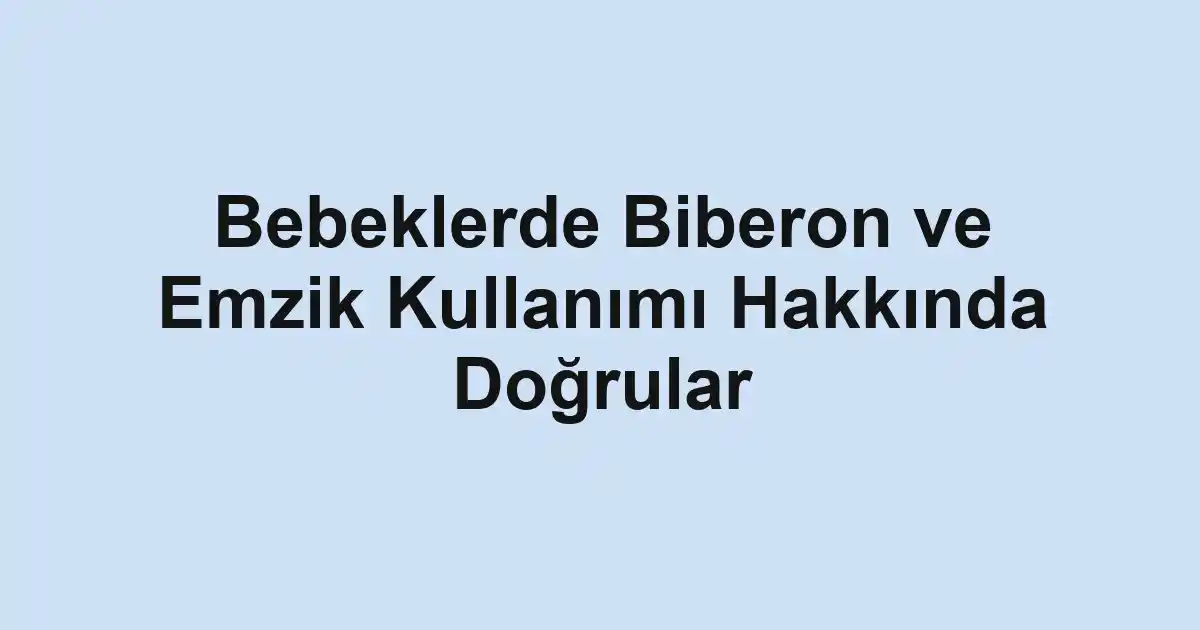 Bebeklerde Biberon ve Emzik Kullanımı Hakkında Doğrular