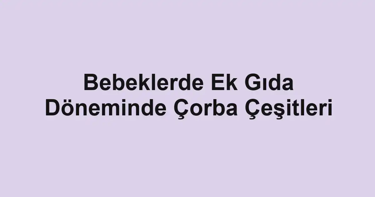 Bebeklerde Ek Gıda Döneminde Çorba Çeşitleri