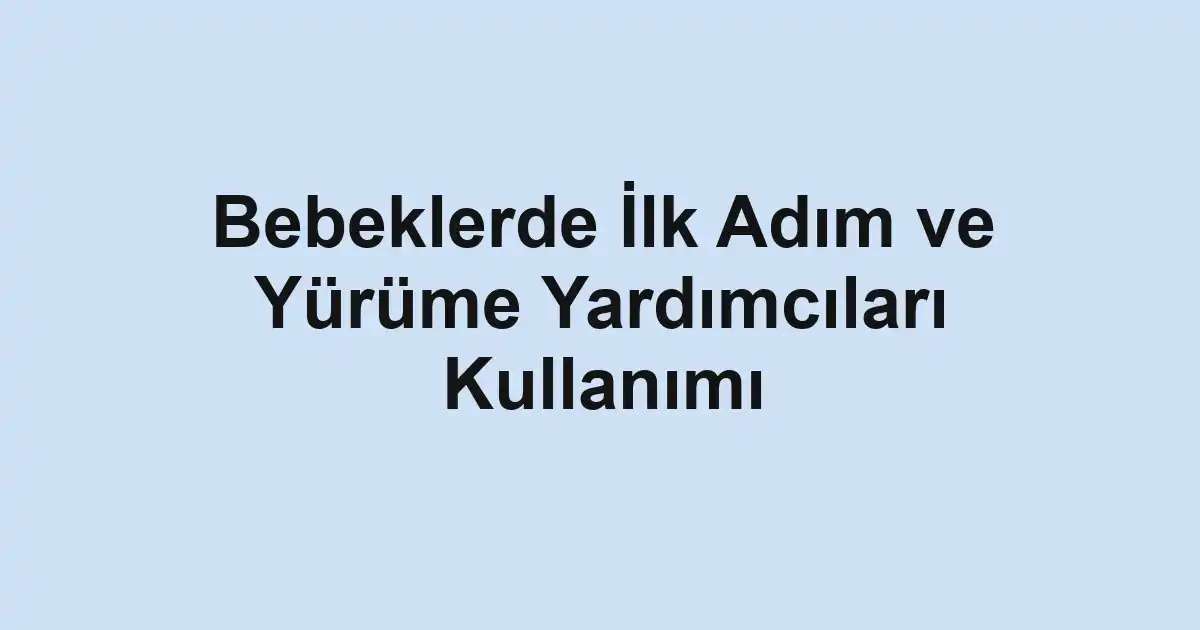 Bebeklerde İlk Adım ve Yürüme Yardımcıları Kullanımı