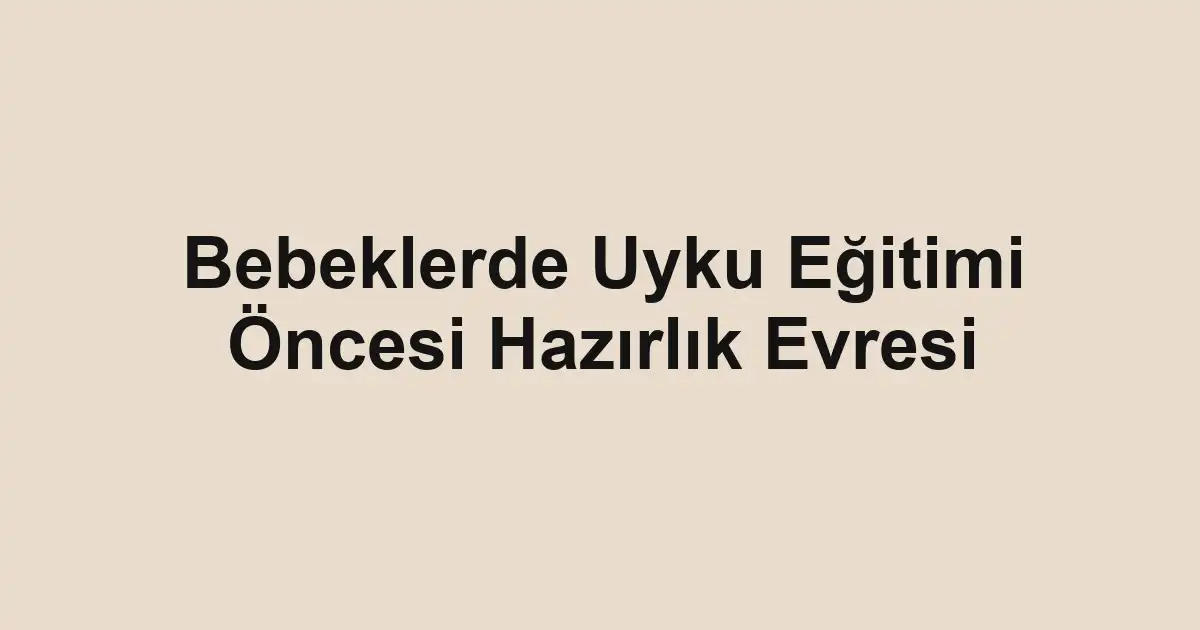 Bebeklerde Uyku Eğitimi Öncesi Hazırlık Evresi
