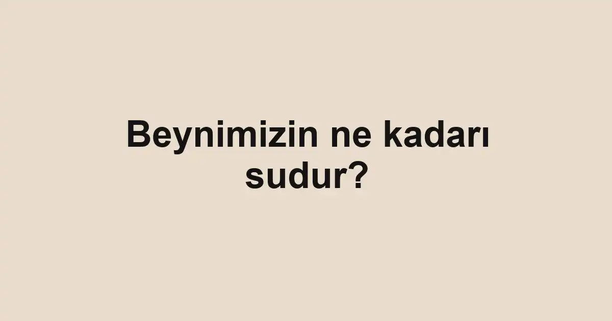 Beynimizin ne kadarı sudur?