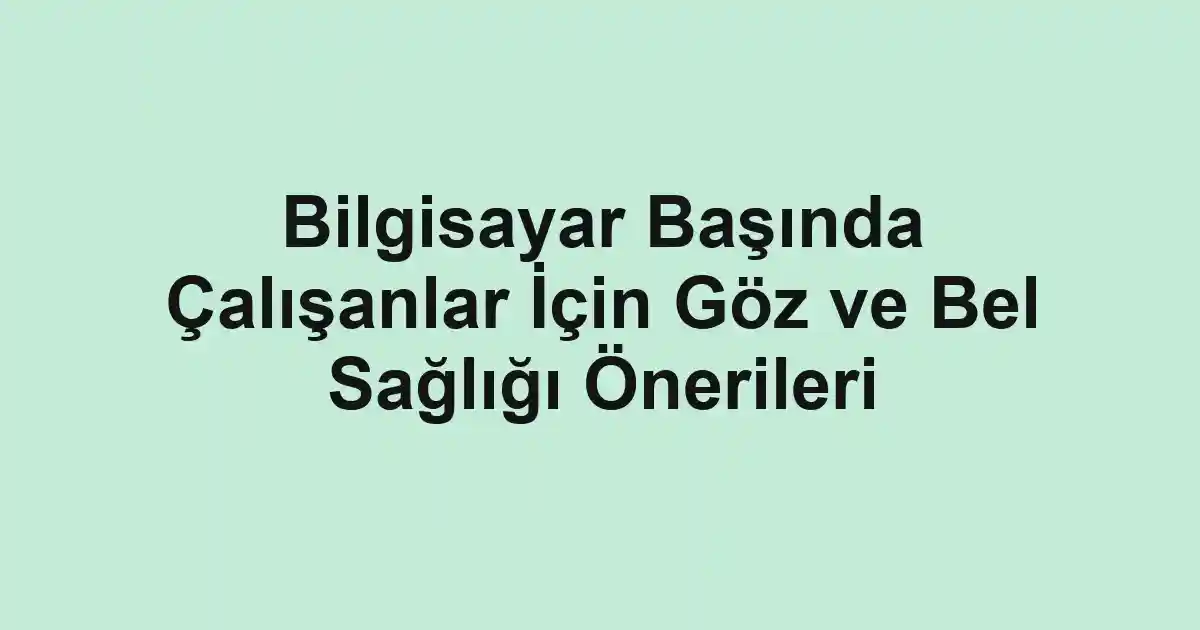 Bilgisayar Başında Çalışanlar İçin Göz ve Bel Sağlığı Önerileri