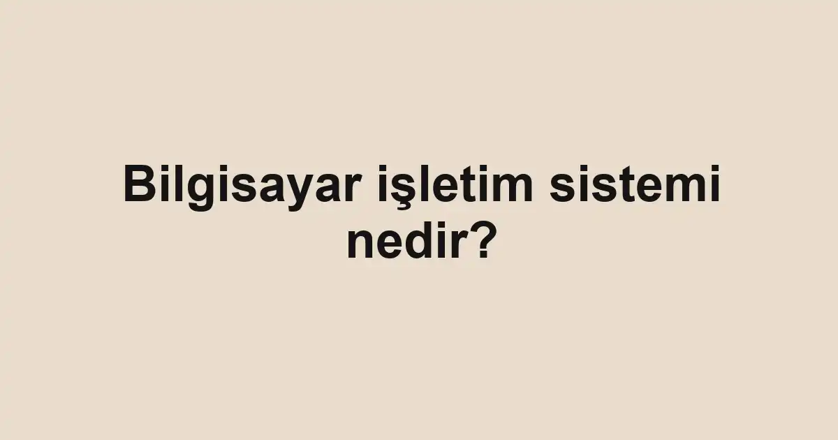 Bilgisayar işletim sistemi nedir?