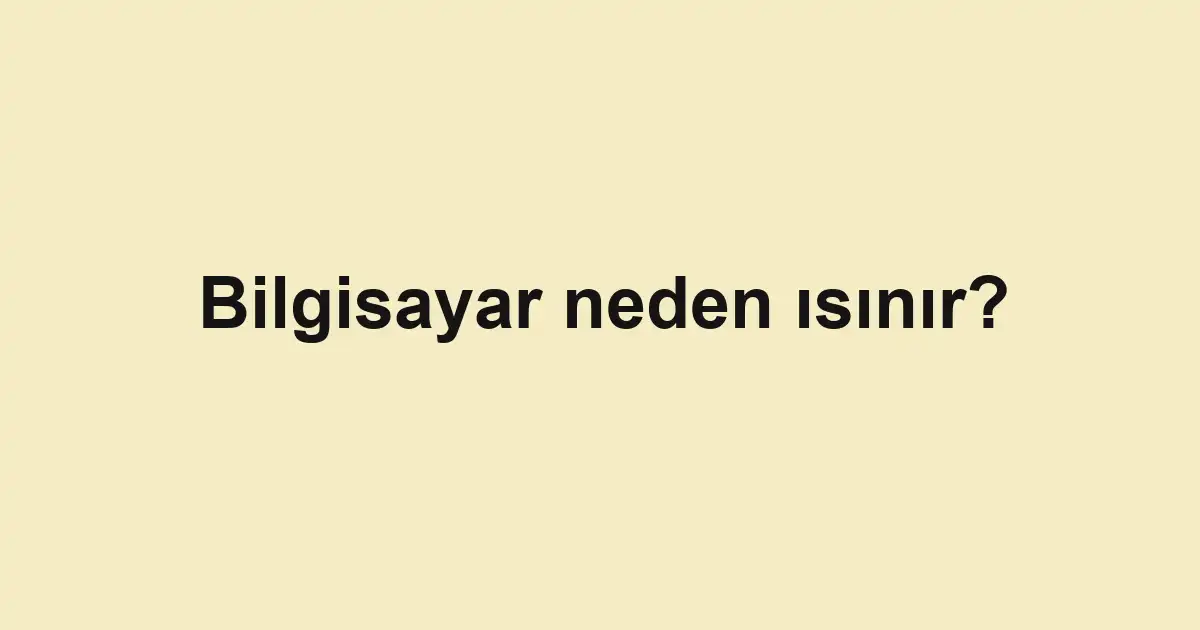 Bilgisayar neden ısınır?