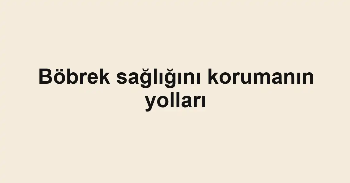 Böbrek sağlığını korumanın yolları