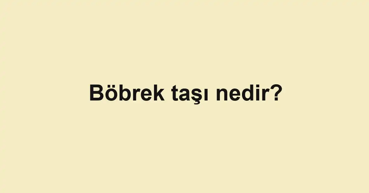 Böbrek taşı nedir?