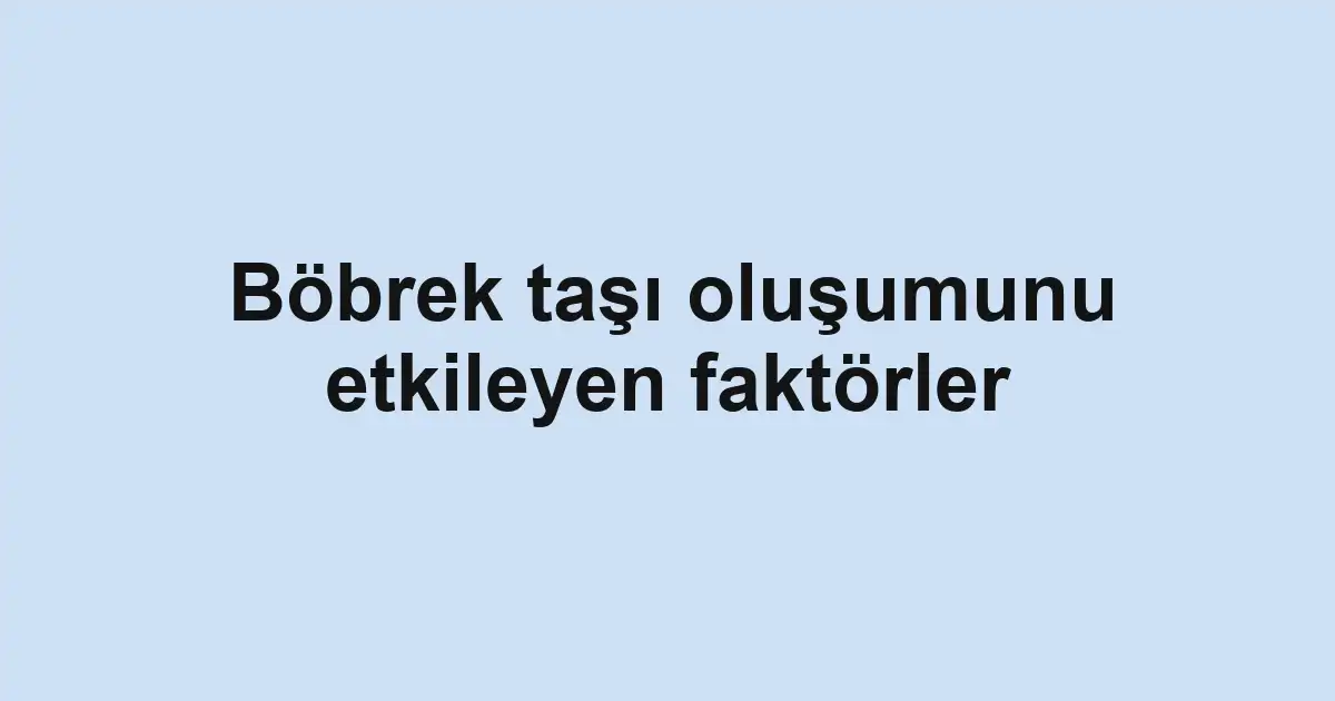 Böbrek taşı oluşumunu etkileyen faktörler