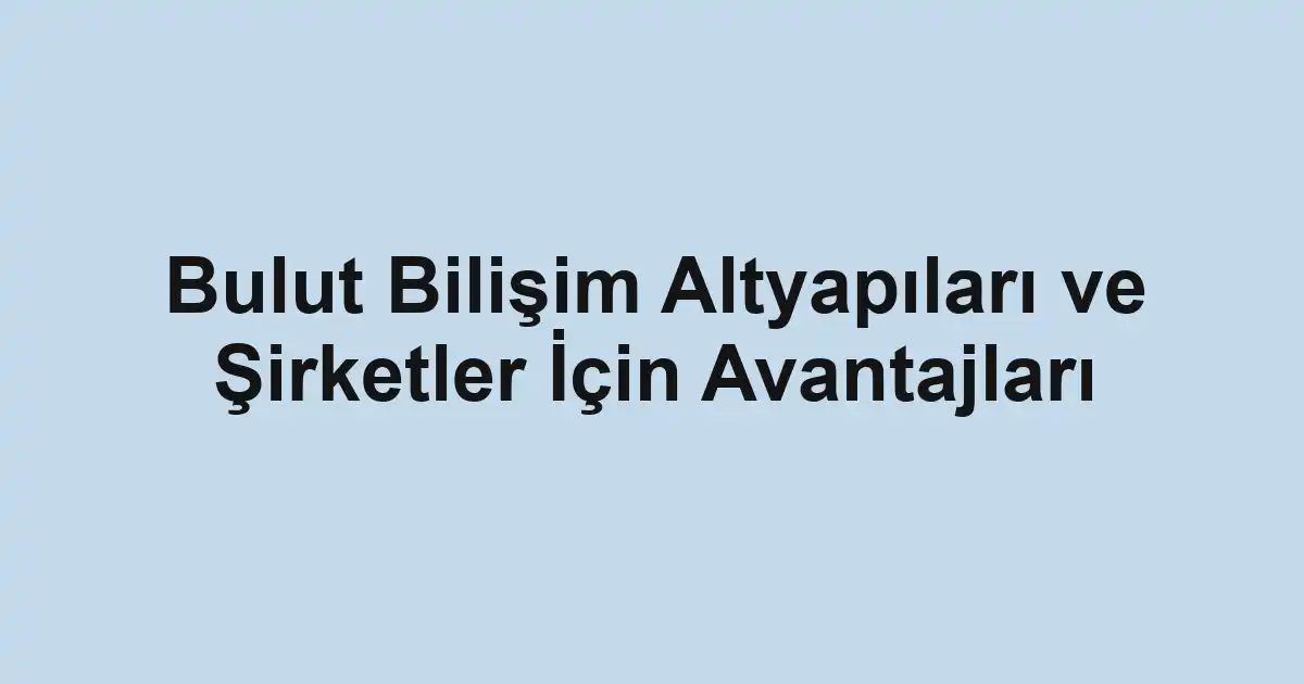 Bulut Bilişim Altyapıları ve Şirketler İçin Avantajları
