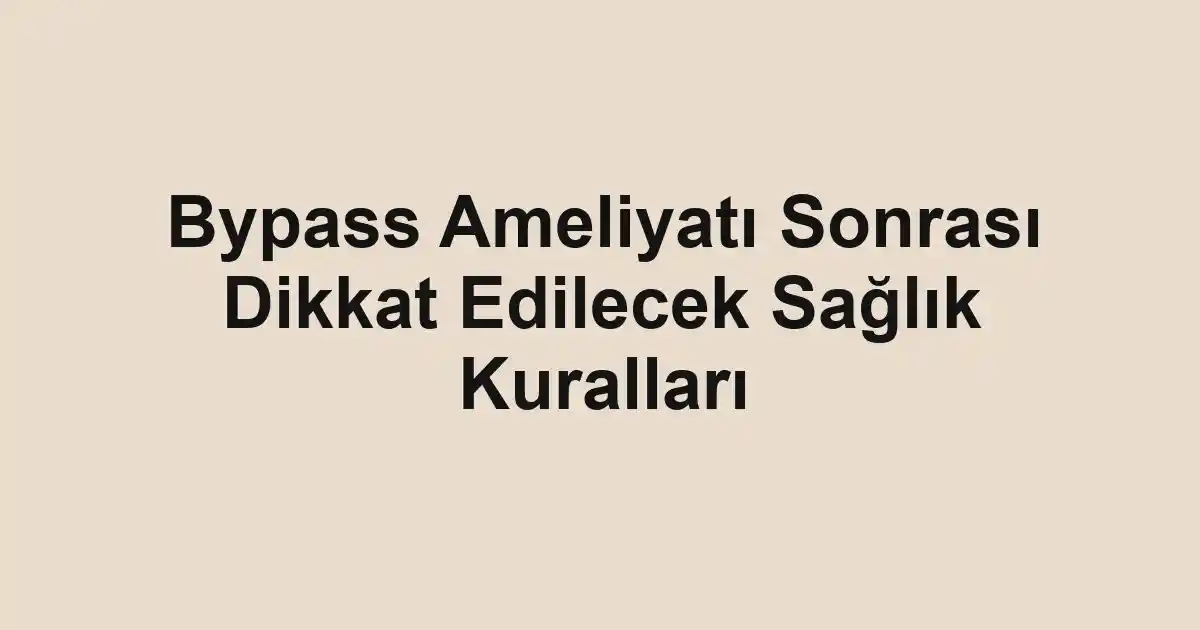 Bypass Ameliyatı Sonrası Dikkat Edilecek Sağlık Kuralları