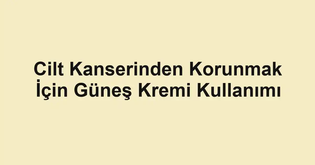 Cilt Kanserinden Korunmak İçin Güneş Kremi Kullanımı