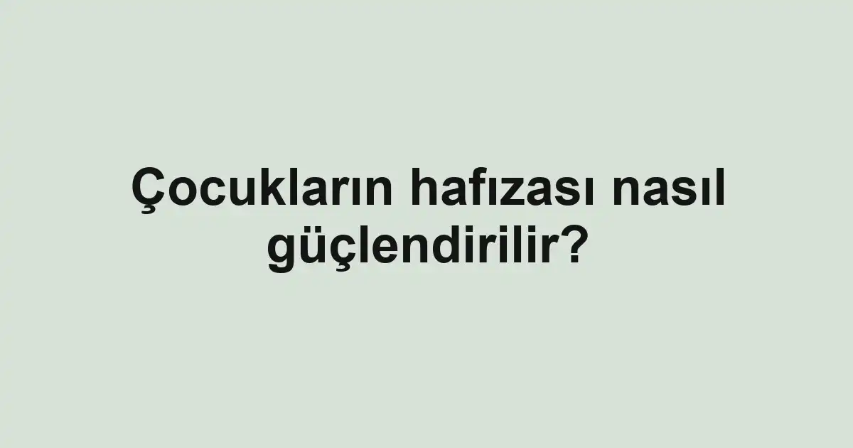 Çocukların hafızası nasıl güçlendirilir?