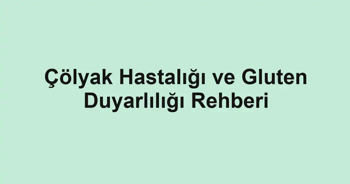 Çölyak Hastalığı ve Gluten Duyarlılığı Rehberi