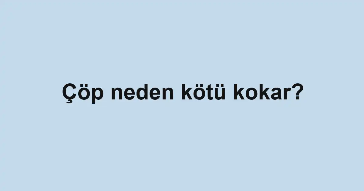 Çöp neden kötü kokar?