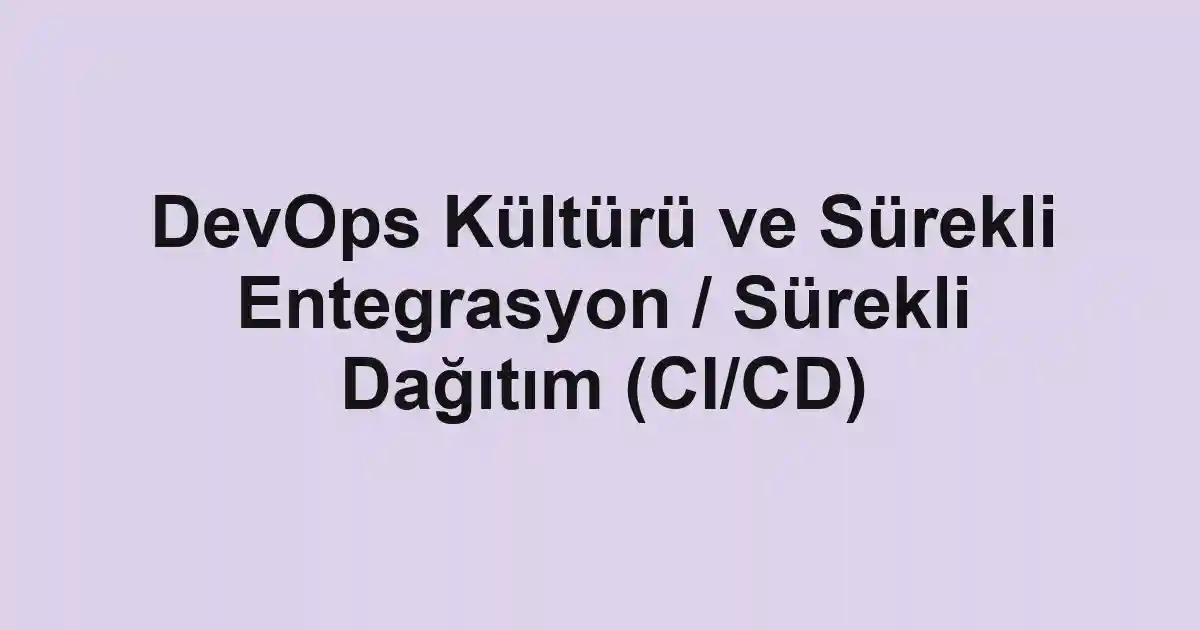 DevOps Kültürü ve Sürekli Entegrasyon / Sürekli Dağıtım (CI/CD)
