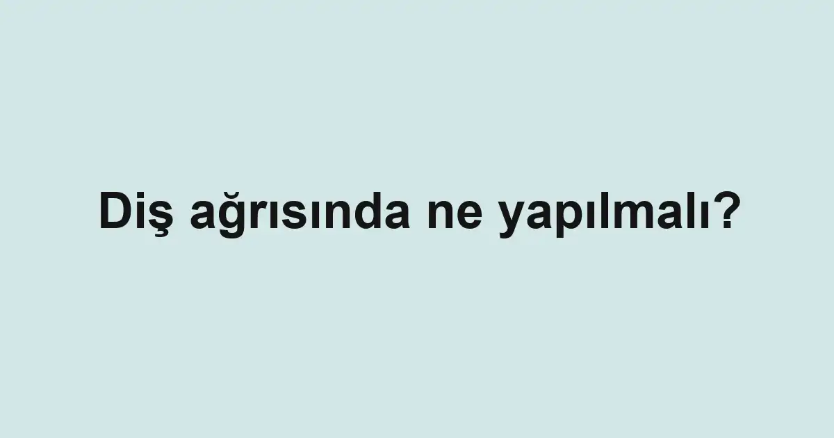 Diş ağrısında ne yapılmalı?