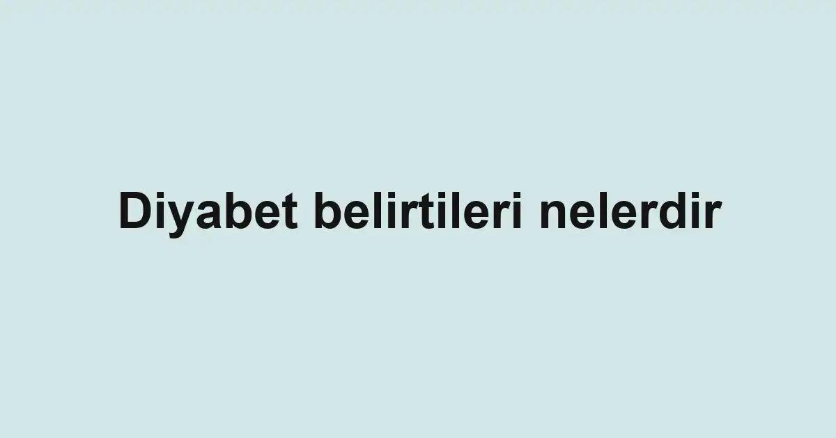 Diyabet belirtileri nelerdir
