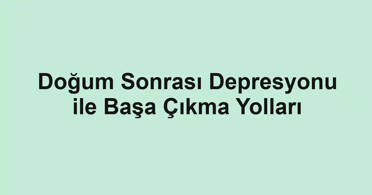 Doğum Sonrası Depresyonu ile Başa Çıkma Yolları
