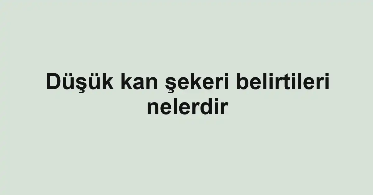 Düşük kan şekeri belirtileri nelerdir