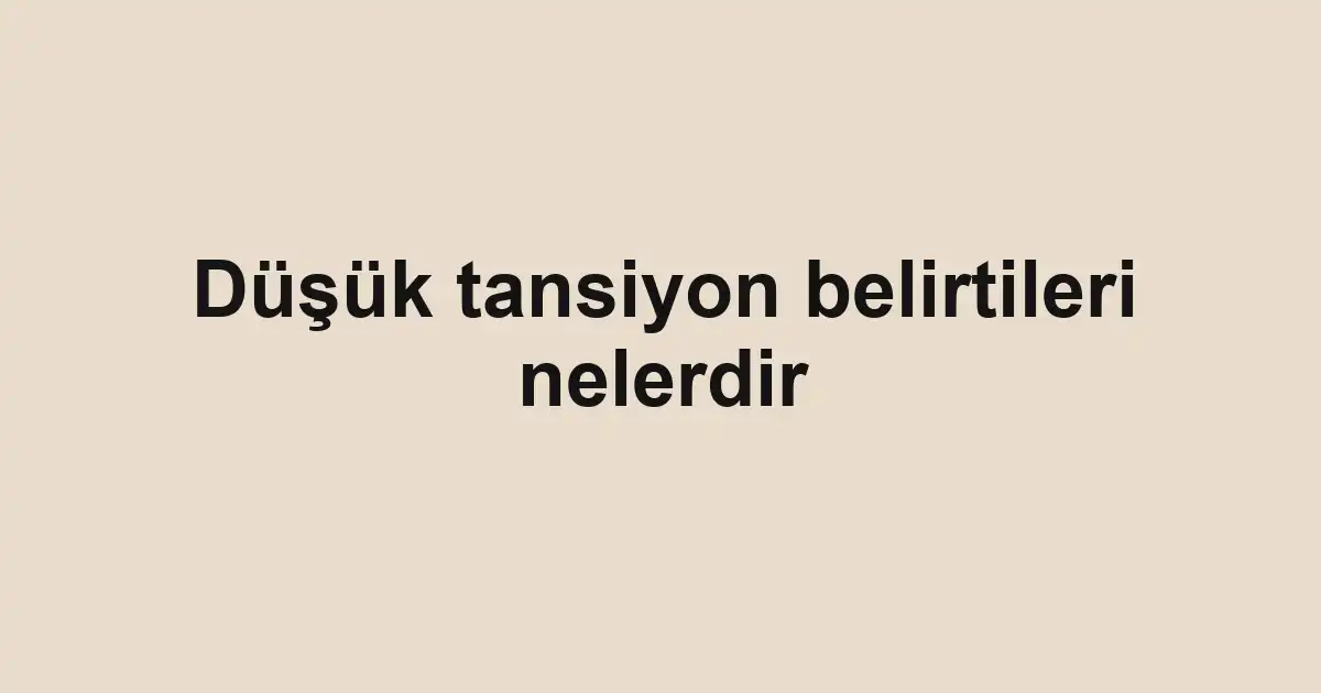 Düşük tansiyon belirtileri nelerdir