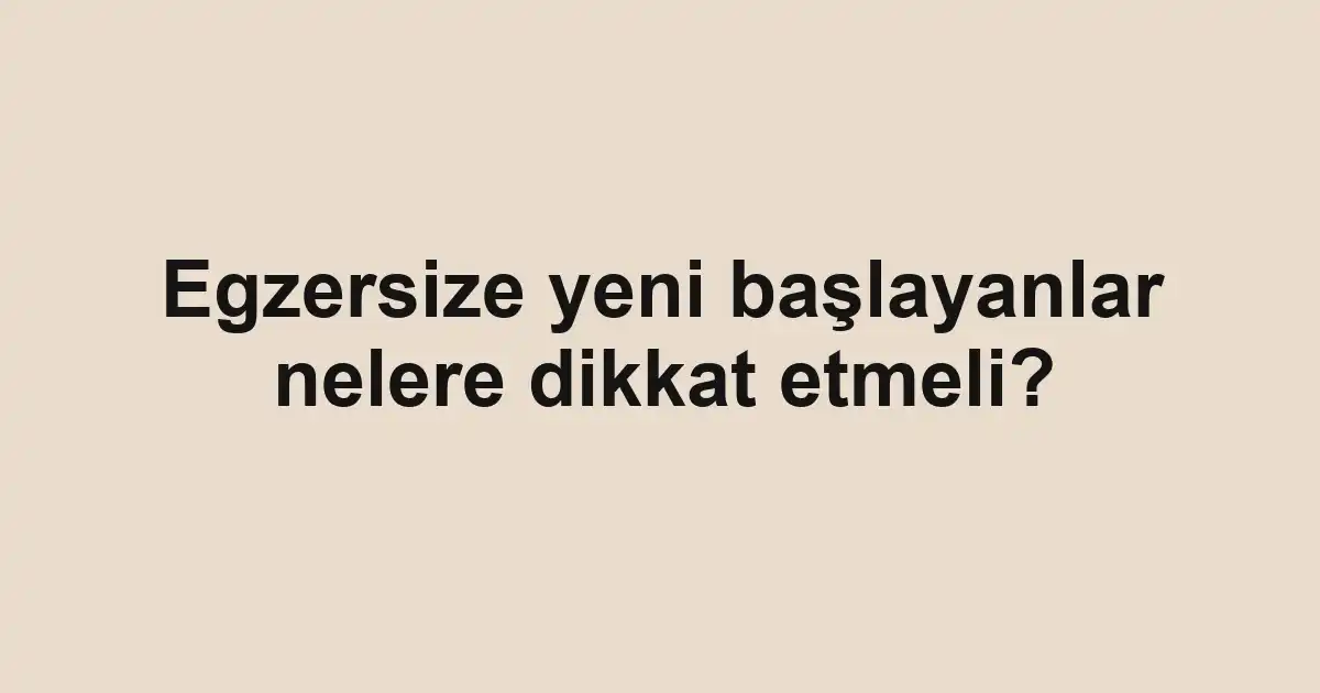 Egzersize yeni başlayanlar nelere dikkat etmeli?