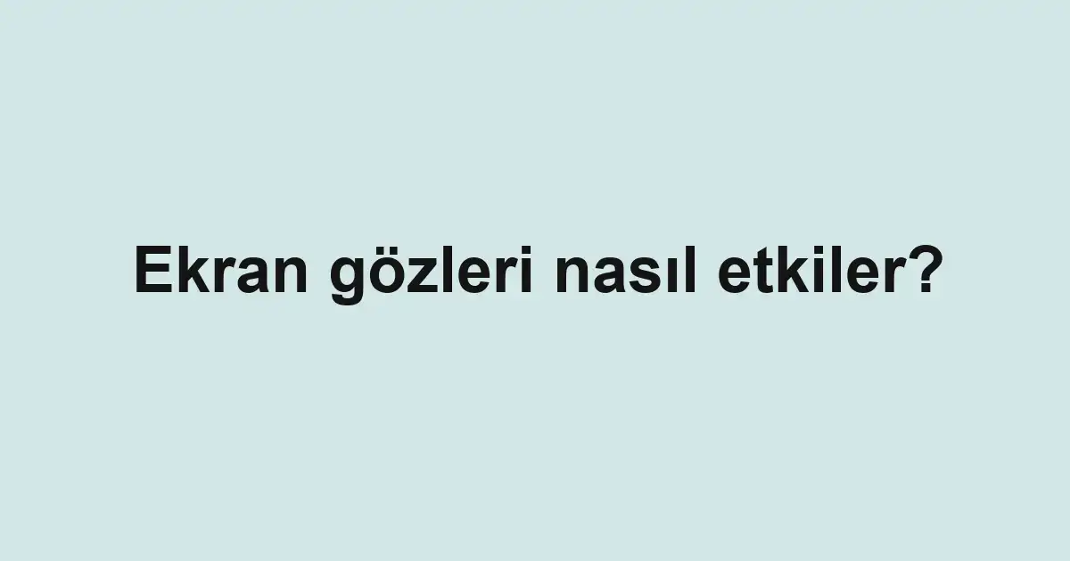Ekran gözleri nasıl etkiler?