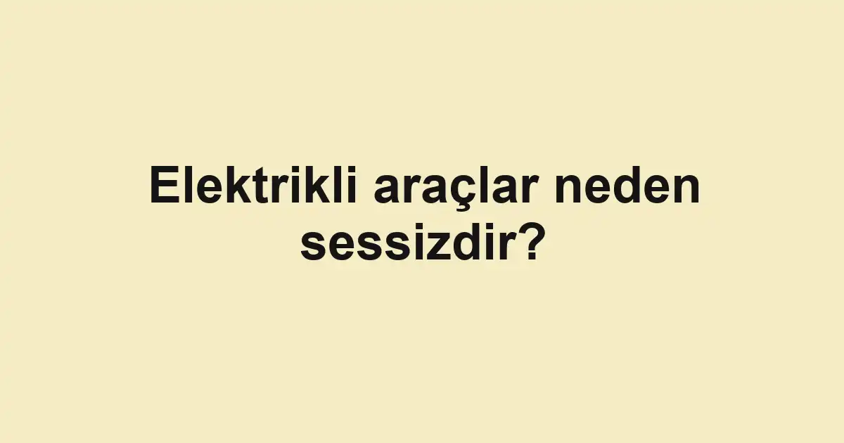 Elektrikli araçlar neden sessizdir?