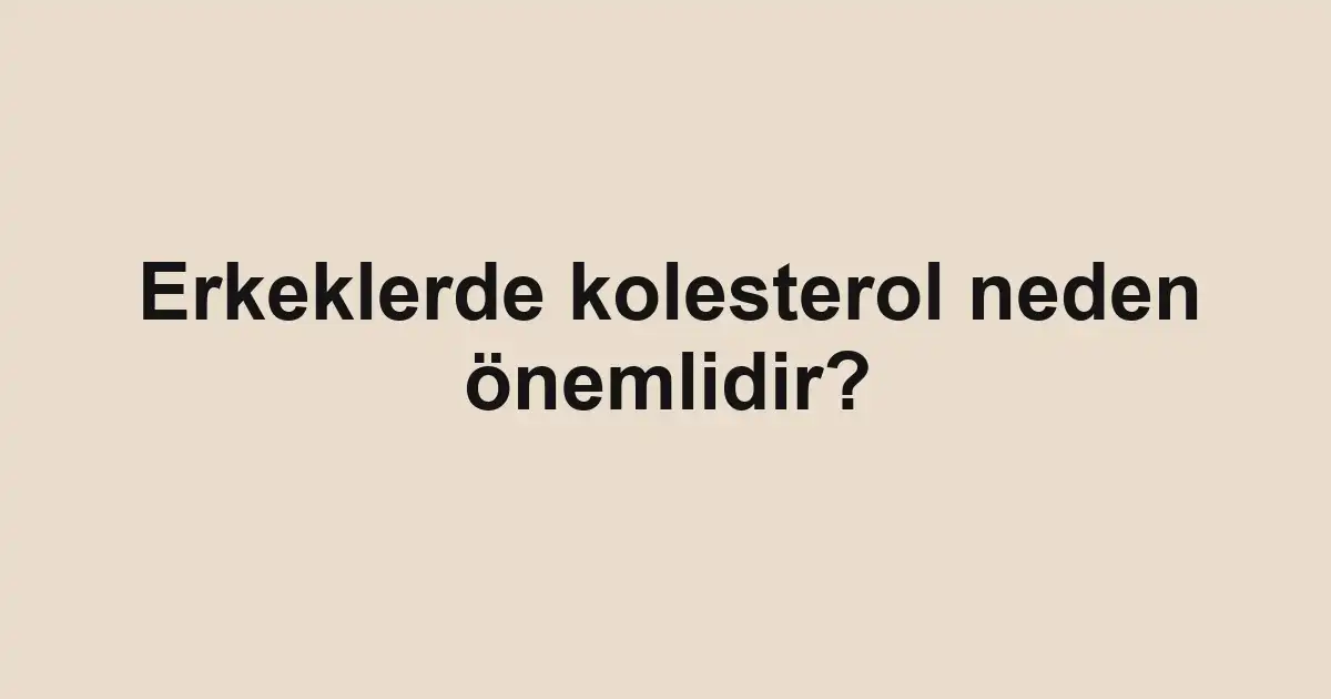 Erkeklerde kolesterol neden önemlidir?