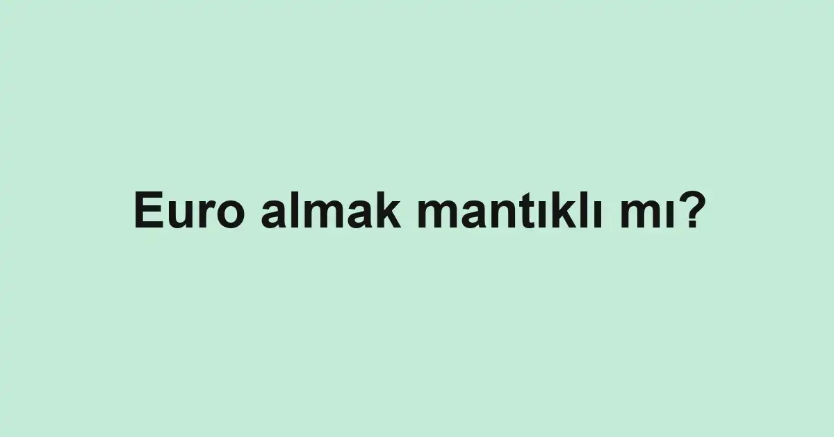 Euro almak mantıklı mı?