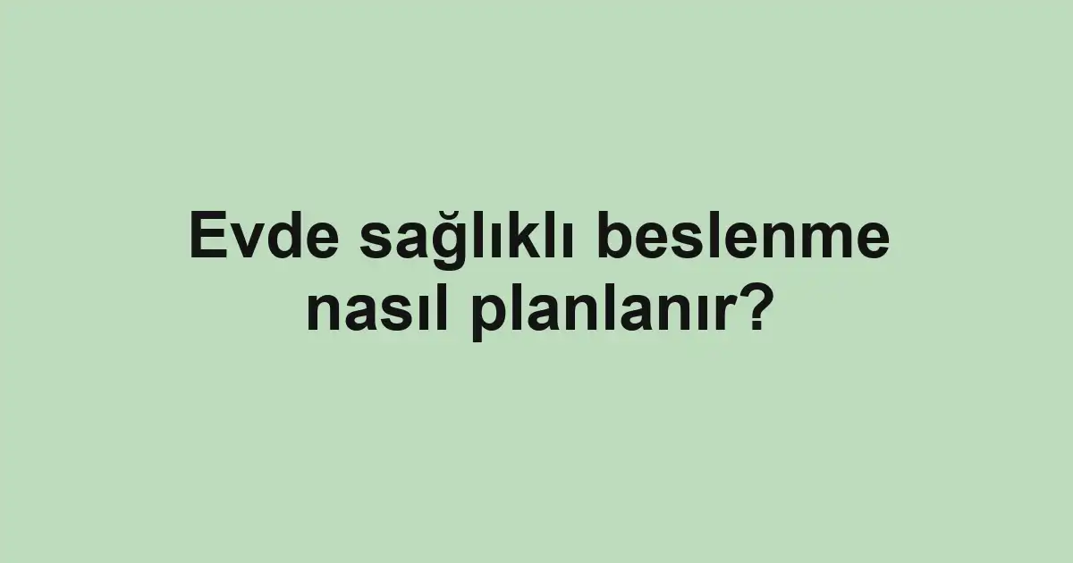 Evde sağlıklı beslenme nasıl planlanır?