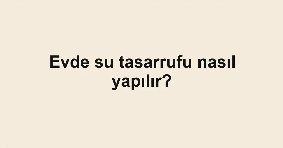 Evde su tasarrufu nasıl yapılır?