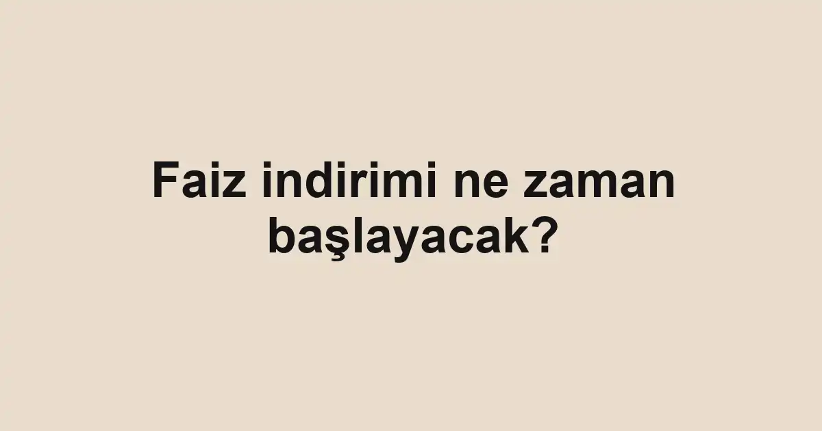 Faiz indirimi ne zaman başlayacak?