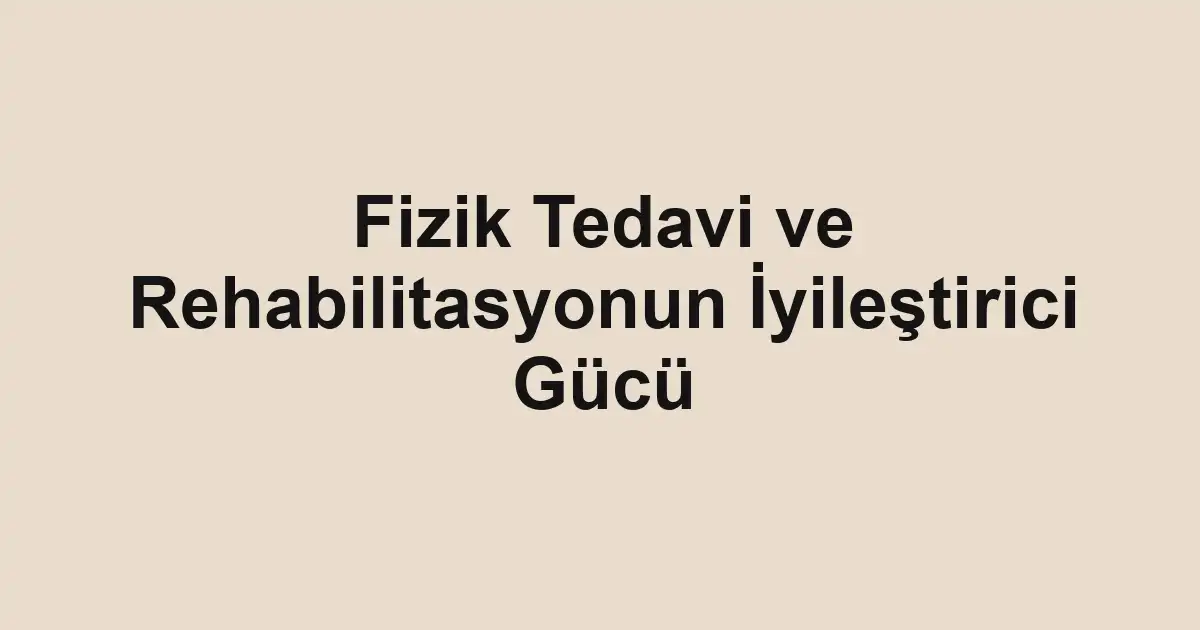 Fizik Tedavi ve Rehabilitasyonun İyileştirici Gücü