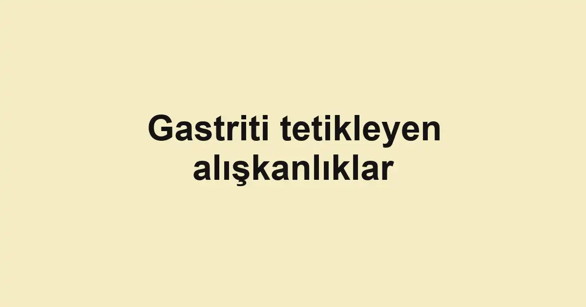 Gastriti tetikleyen alışkanlıklar