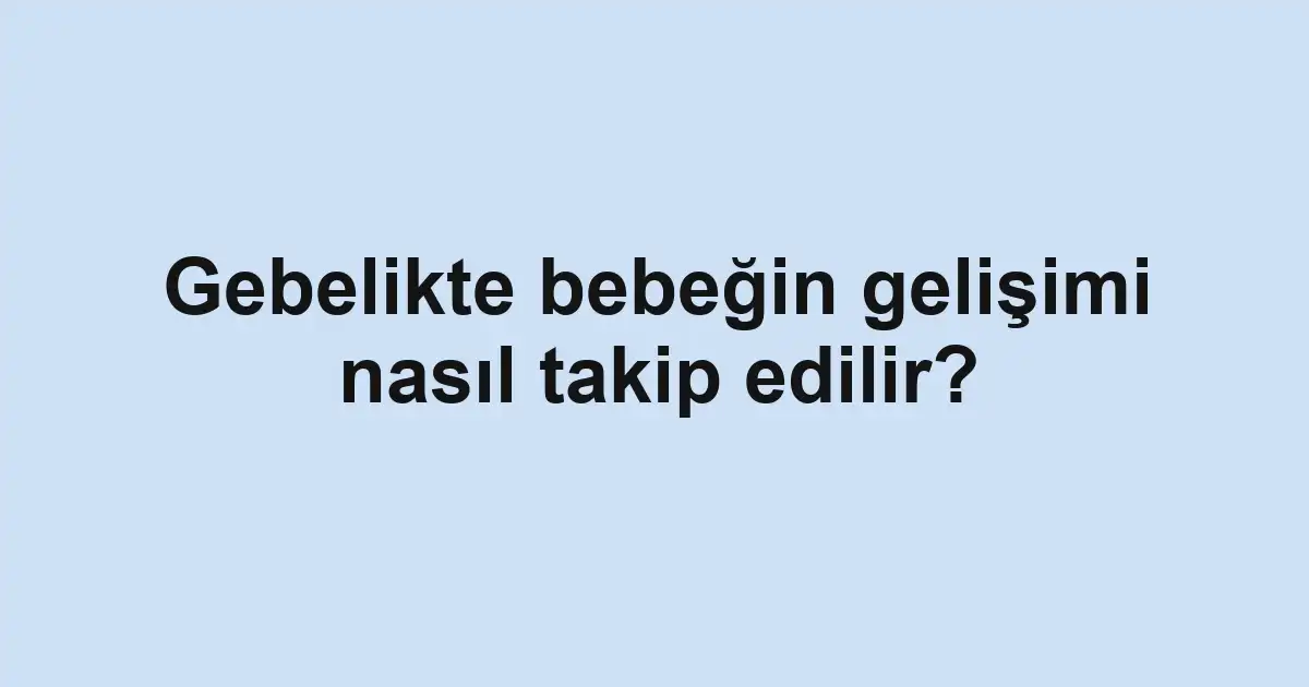 Gebelikte bebeğin gelişimi nasıl takip edilir?