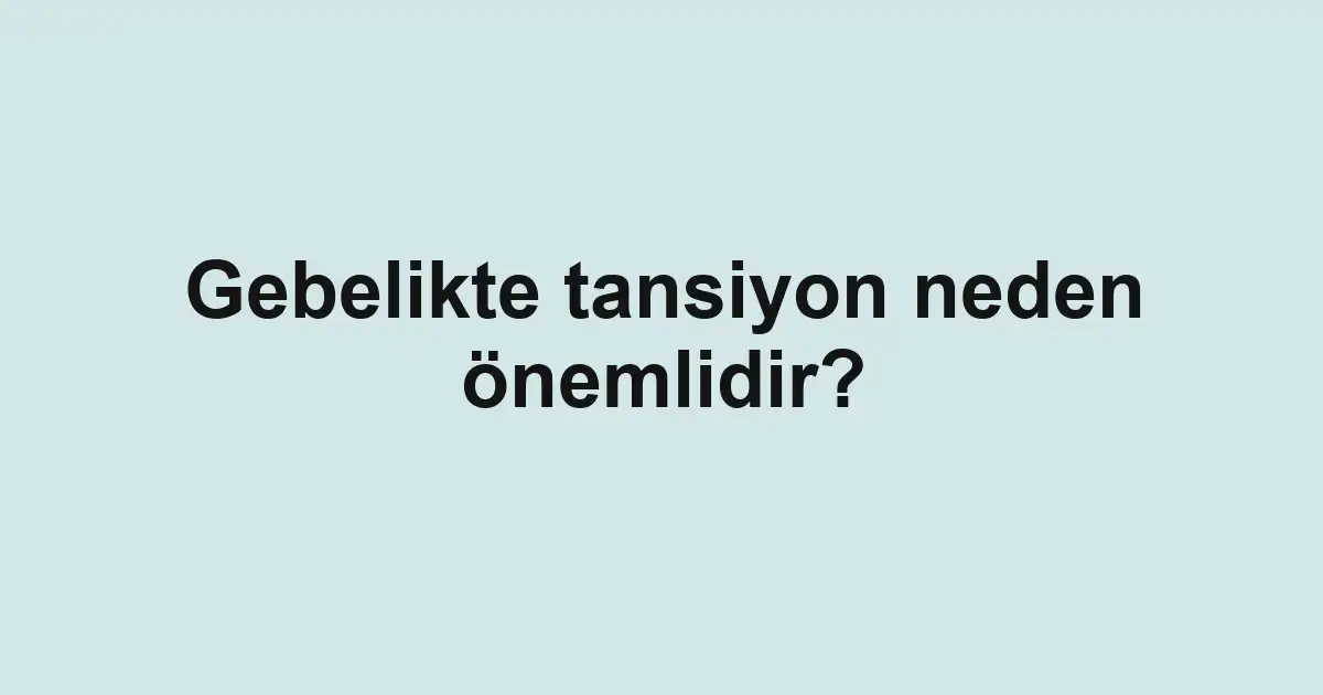 Gebelikte tansiyon neden önemlidir?