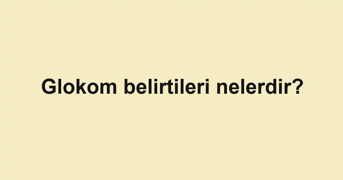 Glokom belirtileri nelerdir?