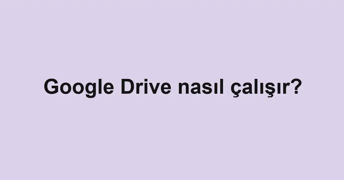 Google Drive nasıl çalışır?