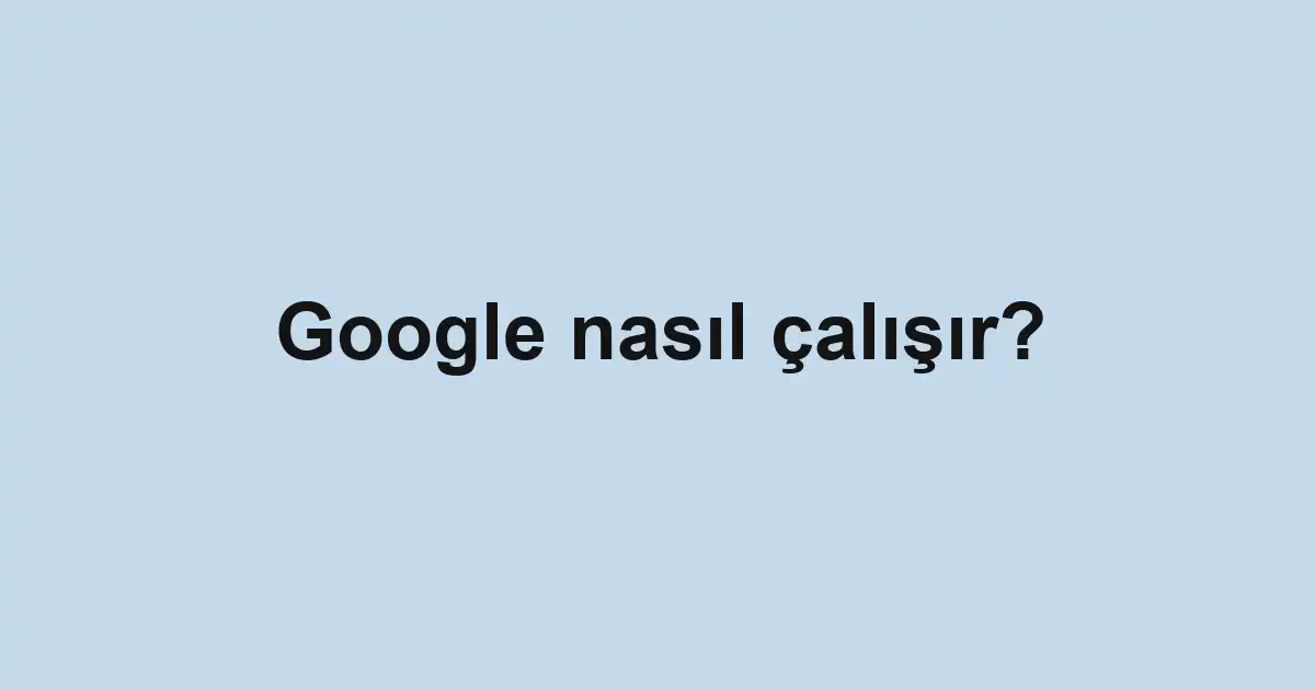 Google nasıl çalışır?