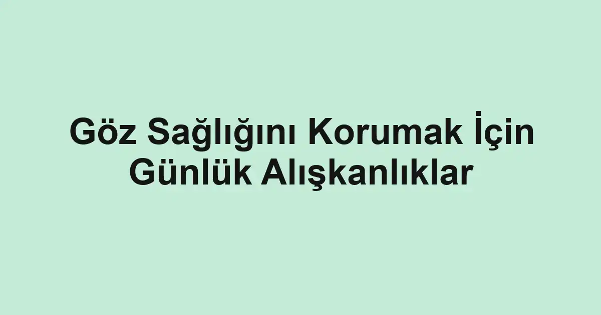 Göz Sağlığını Korumak İçin Günlük Alışkanlıklar