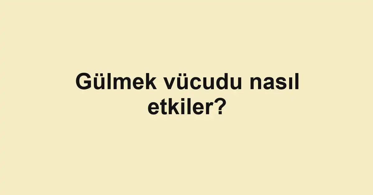 Gülmek vücudu nasıl etkiler?